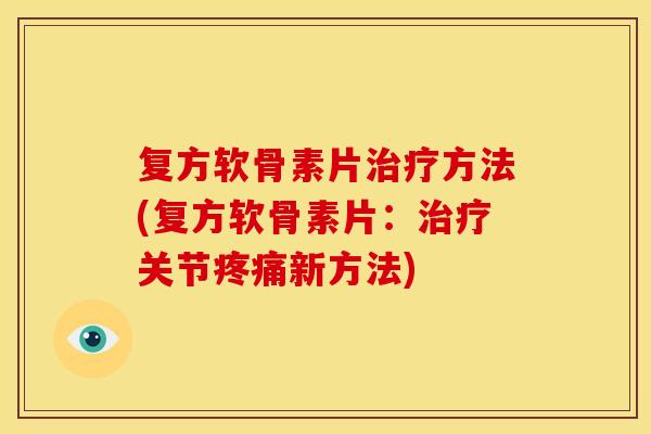 复方软骨素片方法(复方软骨素片:关节新方法) 复方软骨素片方法(复方软骨素片:关节新方法)