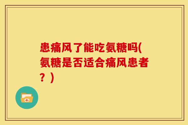 患了能吃氨糖吗(氨糖是否适合患者？)