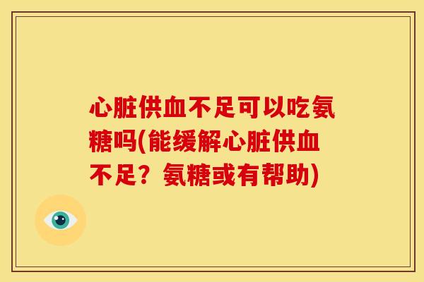 供不足可以吃氨糖吗(能缓解供不足?氨糖或有帮助) 供不足可以吃氨糖吗(能缓解供不足?氨糖或有帮助)