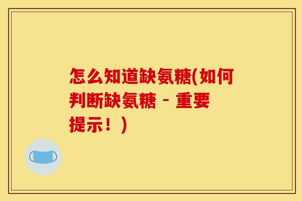 怎么知道缺氨糖(如何判断缺氨糖 - 重要提示!) 怎么知道缺氨糖(如何判断缺氨糖 - 重要提示!)