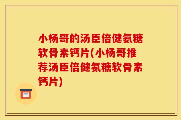 小杨哥的汤臣倍健氨糖软骨素钙片(小杨哥推荐汤臣倍健氨糖软骨素钙片) 小杨哥的汤臣倍健氨糖软骨素钙片(小杨哥推荐汤臣倍健氨糖软骨素钙片)