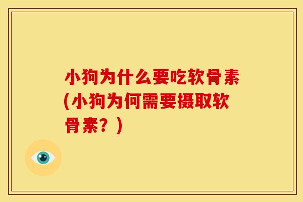 小狗为什么要吃软骨素(小狗为何需要摄取软骨素?) 小狗为什么要吃软骨素(小狗为何需要摄取软骨素?)