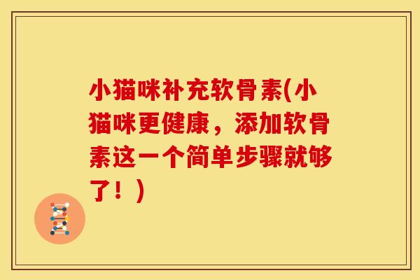小猫咪补充软骨素(小猫咪更健康，添加软骨素这一个简单步骤就够了！)