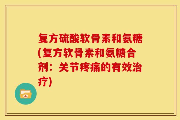 复方硫酸软骨素和氨糖(复方软骨素和氨糖合剂:关节的有效) 复方硫酸软骨素和氨糖(复方软骨素和氨糖合剂:关节的有效)