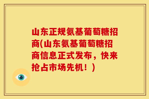 山东正规氨基葡萄糖招商(山东氨基葡萄糖招商信息正式发布,快来抢占市场先机!) 山东正规氨基葡萄糖招商(山东氨基葡萄糖招商信息正式发布,快来抢占市场先机!)
