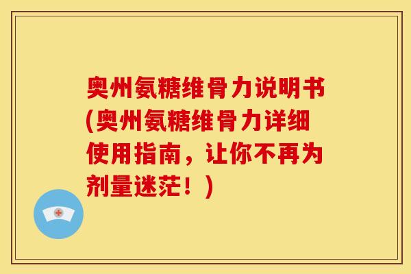 奥州氨糖维骨力说明书(奥州氨糖维骨力详细使用指南,让你不再为剂量迷茫!) 奥州氨糖维骨力说明书(奥州氨糖维骨力详细使用指南,让你不再为剂量迷茫!)