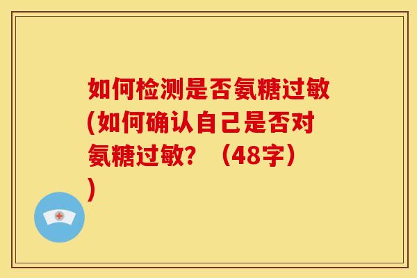 如何检测是否氨糖(如何确认自己是否对氨糖？（48字）)