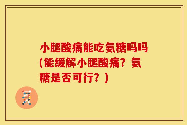 小腿酸痛能吃氨糖吗吗(能缓解小腿酸痛?氨糖是否可行?) 小腿酸痛能吃氨糖吗吗(能缓解小腿酸痛?氨糖是否可行?)
