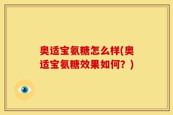 奥适宝氨糖怎么样(奥适宝氨糖效果如何?) 奥适宝氨糖怎么样(奥适宝氨糖效果如何?)