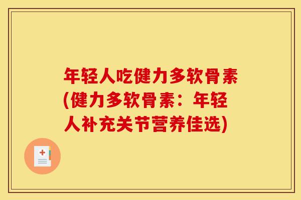 年轻人吃健力多软骨素(健力多软骨素:年轻人补充关节营养佳选) 年轻人吃健力多软骨素(健力多软骨素:年轻人补充关节营养佳选)