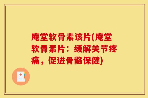 庵堂软骨素该片(庵堂软骨素片：缓解关节，促进骨骼保健)