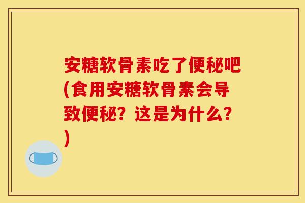 安糖软骨素吃了吧(食用安糖软骨素会导致?这是为什么?) 安糖软骨素吃了吧(食用安糖软骨素会导致?这是为什么?)