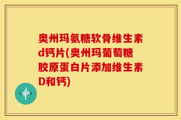奥州玛氨糖软骨维生素d钙片(奥州玛葡萄糖胶原蛋白片添加维生素D和钙) 奥州玛氨糖软骨维生素d钙片(奥州玛葡萄糖胶原蛋白片添加维生素D和钙)