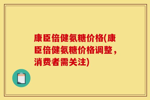 康臣倍健氨糖价格(康臣倍健氨糖价格调整，消费者需关注)