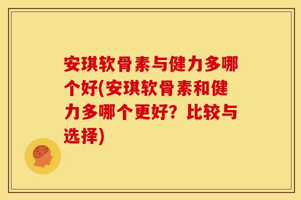 安琪软骨素与健力多哪个好(安琪软骨素和健力多哪个更好?比较与选择) 安琪软骨素与健力多哪个好(安琪软骨素和健力多哪个更好?比较与选择)