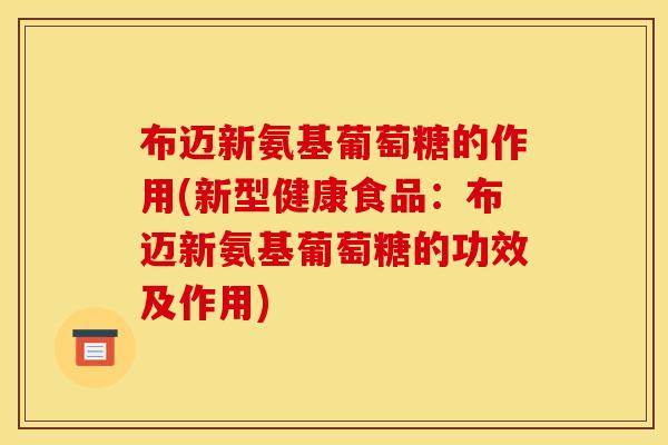 布迈新氨基葡萄糖的作用(新型健康食品：布迈新氨基葡萄糖的功效及作用)
