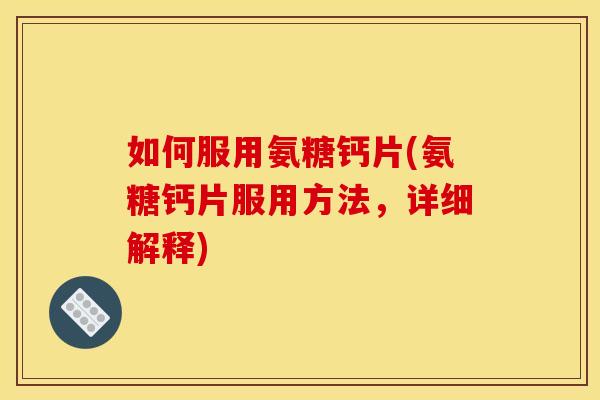 如何服用氨糖钙片(氨糖钙片服用方法，详细解释)