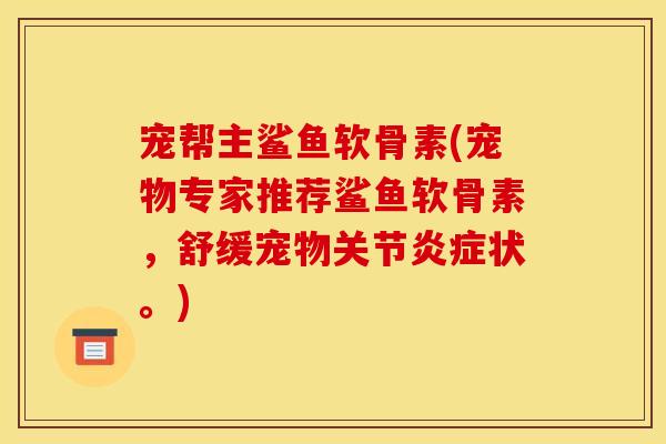宠帮主鲨鱼软骨素(宠物专家推荐鲨鱼软骨素，舒缓宠物关节状。)
