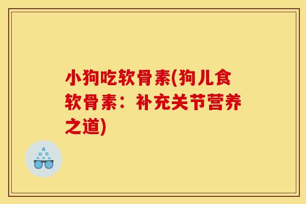 小狗吃软骨素(狗儿食软骨素:补充关节营养之道) 小狗吃软骨素(狗儿食软骨素:补充关节营养之道)