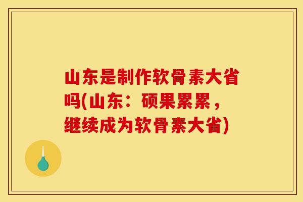 山东是制作软骨素大省吗(山东:硕果累累,继续成为软骨素大省) 山东是制作软骨素大省吗(山东:硕果累累,继续成为软骨素大省)