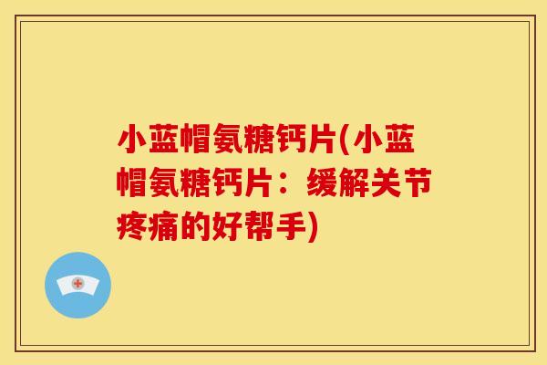 小蓝帽氨糖钙片(小蓝帽氨糖钙片：缓解关节的好帮手)