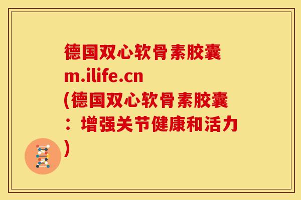 德国双心软骨素胶囊 m.ilife.cn(德国双心软骨素胶囊:增强关节健康和活力) 德国双心软骨素胶囊 m.ilife.cn(德国双心软骨素胶囊:增强关节健康和活力)
