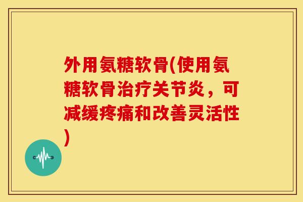 外用氨糖软骨(使用氨糖软骨，可减缓和改善灵活性)