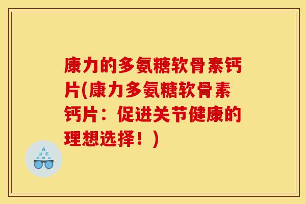 康力的多氨糖软骨素钙片(康力多氨糖软骨素钙片:促进关节健康的理想选择!) 康力的多氨糖软骨素钙片(康力多氨糖软骨素钙片:促进关节健康的理想选择!)