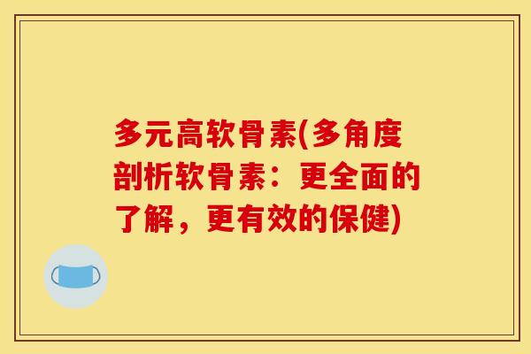 多元高软骨素(多角度剖析软骨素:更全面的了解,更有效的保健) 多元高软骨素(多角度剖析软骨素:更全面的了解,更有效的保健)