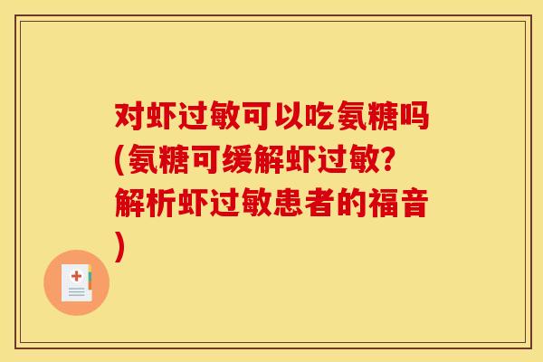 对虾可以吃氨糖吗(氨糖可缓解虾？解析虾患者的福音)