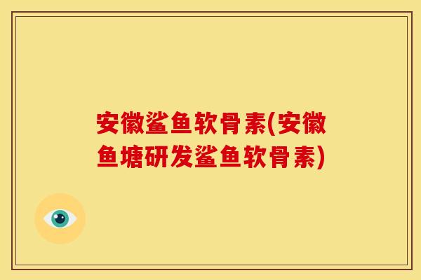 安徽鲨鱼软骨素(安徽鱼塘研发鲨鱼软骨素) 安徽鲨鱼软骨素(安徽鱼塘研发鲨鱼软骨素)