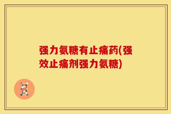 强力氨糖有药(强效剂强力氨糖) 强力氨糖有药(强效剂强力氨糖)