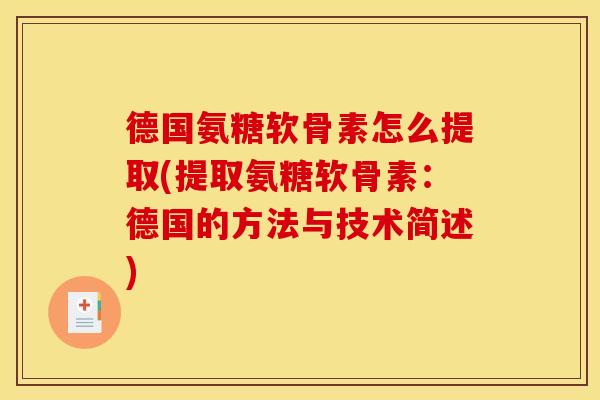 德国氨糖软骨素怎么提取(提取氨糖软骨素:德国的方法与技术简述) 德国氨糖软骨素怎么提取(提取氨糖软骨素:德国的方法与技术简述)