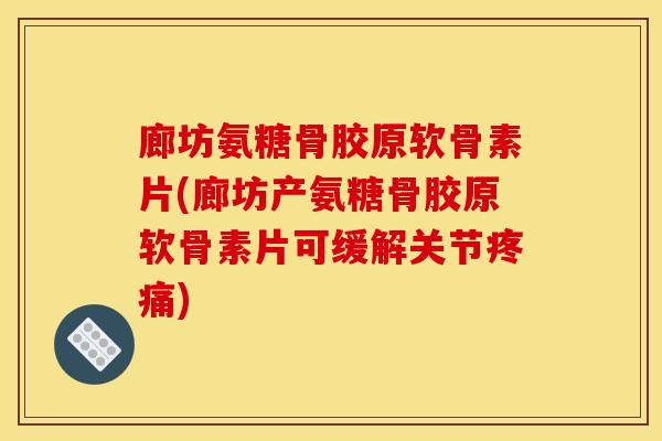 廊坊氨糖骨胶原软骨素片(廊坊产氨糖骨胶原软骨素片可缓解关节)