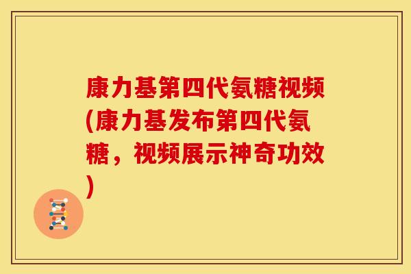 康力基第四代氨糖视频(康力基发布第四代氨糖,视频展示神奇功效) 康力基第四代氨糖视频(康力基发布第四代氨糖,视频展示神奇功效)