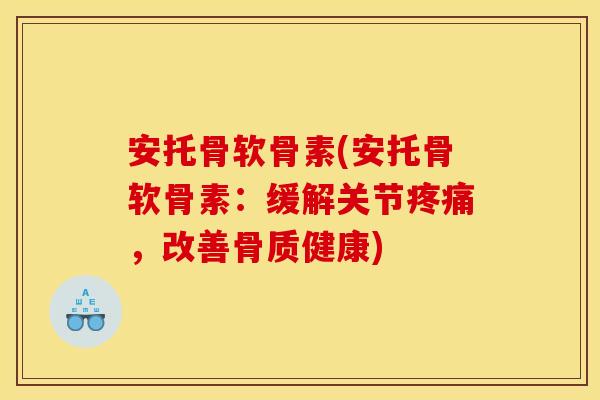 安托骨软骨素(安托骨软骨素:缓解关节,改善骨质健康) 安托骨软骨素(安托骨软骨素:缓解关节,改善骨质健康)