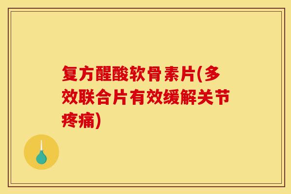 复方醒酸软骨素片(多效联合片有效缓解关节) 复方醒酸软骨素片(多效联合片有效缓解关节)