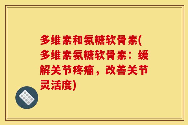 多维素和氨糖软骨素(多维素氨糖软骨素:缓解关节,改善关节灵活度) 多维素和氨糖软骨素(多维素氨糖软骨素:缓解关节,改善关节灵活度)