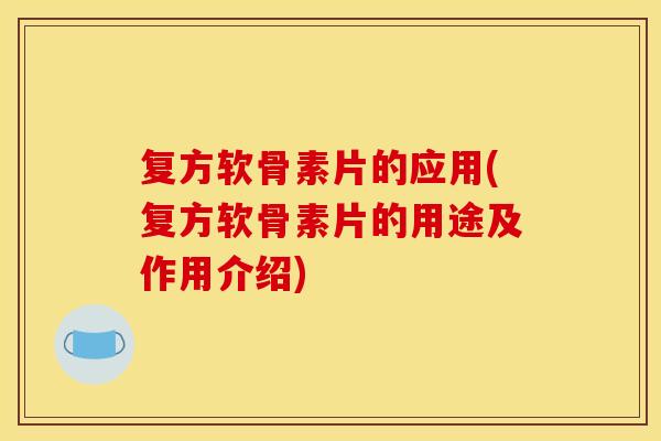 复方软骨素片的应用(复方软骨素片的用途及作用介绍)