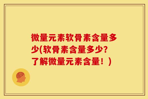 微量元素软骨素含量多少(软骨素含量多少?了解微量元素含量!) 微量元素软骨素含量多少(软骨素含量多少?了解微量元素含量!)