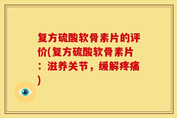 复方硫酸软骨素片的评价(复方硫酸软骨素片:滋养关节,缓解) 复方硫酸软骨素片的评价(复方硫酸软骨素片:滋养关节,缓解)