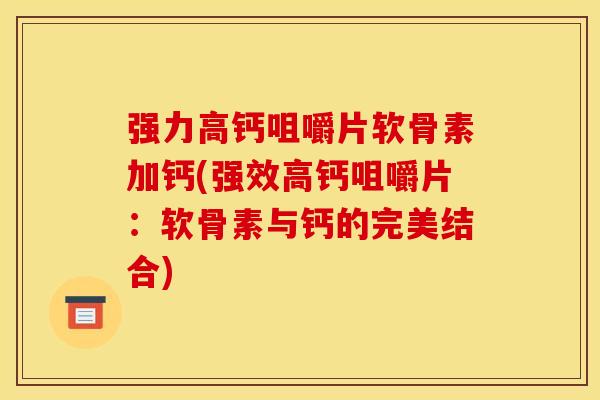 强力高钙咀嚼片软骨素加钙(强效高钙咀嚼片：软骨素与钙的完美结合)