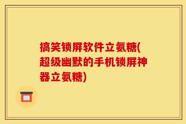 搞笑锁屏软件立氨糖(超级幽默的手机锁屏神器立氨糖) 搞笑锁屏软件立氨糖(超级幽默的手机锁屏神器立氨糖)