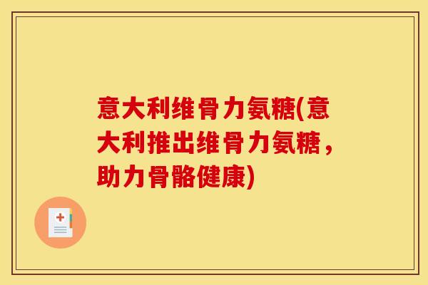 意大利维骨力氨糖(意大利推出维骨力氨糖，助力骨骼健康)
