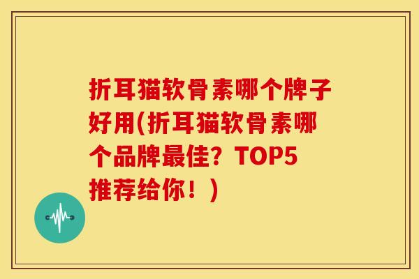 折耳猫软骨素哪个牌子好用(折耳猫软骨素哪个品牌佳?TOP5推荐给你!) 折耳猫软骨素哪个牌子好用(折耳猫软骨素哪个品牌佳?TOP5推荐给你!)
