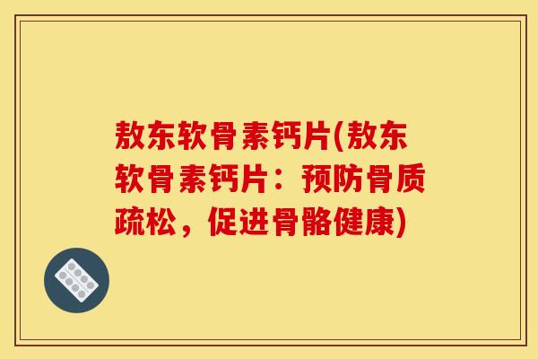 敖东软骨素钙片(敖东软骨素钙片：，促进骨骼健康)