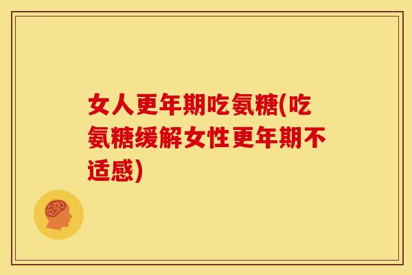 女人吃氨糖(吃氨糖缓解女性不适感) 女人吃氨糖(吃氨糖缓解女性不适感)