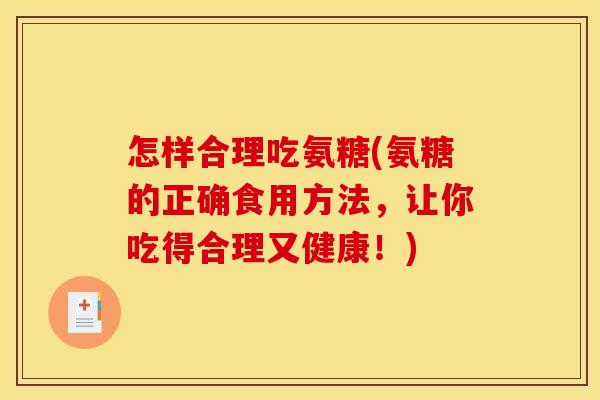 怎样合理吃氨糖(氨糖的正确食用方法,让你吃得合理又健康!) 怎样合理吃氨糖(氨糖的正确食用方法,让你吃得合理又健康!)