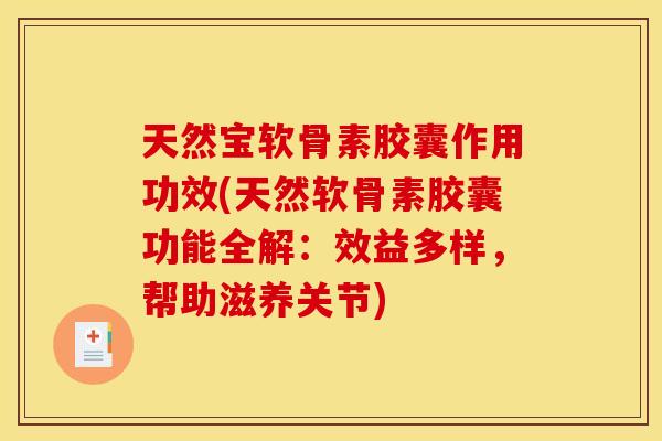 天然宝软骨素胶囊作用功效(天然软骨素胶囊功能全解：效益多样，帮助滋养关节)