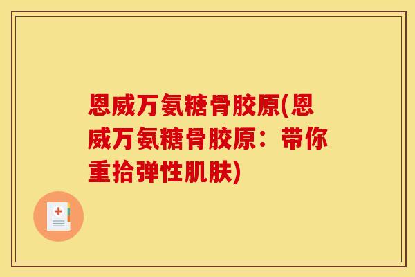 恩威万氨糖骨胶原(恩威万氨糖骨胶原：带你重拾弹性)